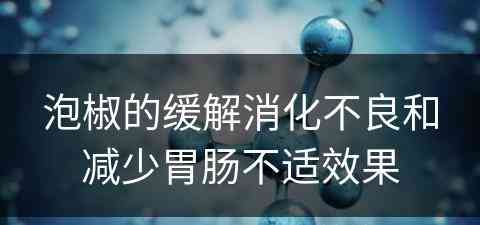 泡椒的缓解消化不良和减少胃肠不适效果